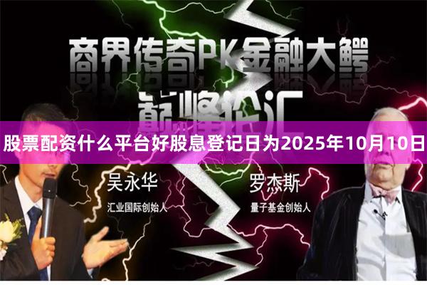 股票配资什么平台好股息登记日为2025年10月10日