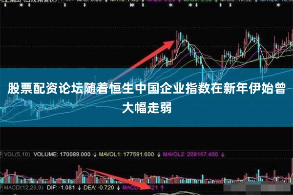 股票配资论坛随着恒生中国企业指数在新年伊始曾大幅走弱