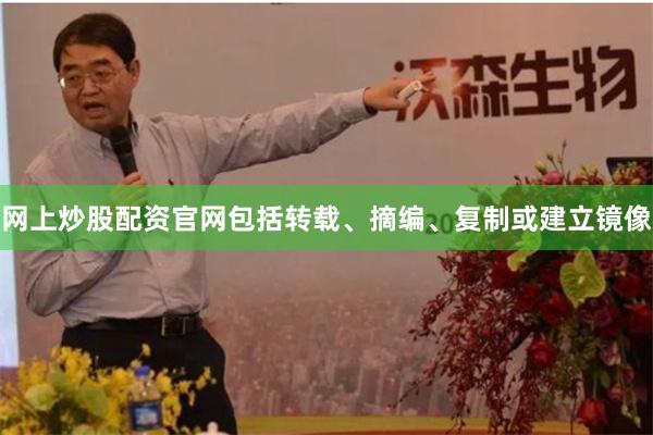 网上炒股配资官网包括转载、摘编、复制或建立镜像