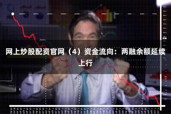 网上炒股配资官网(4)资金流向:两融余额延续上行