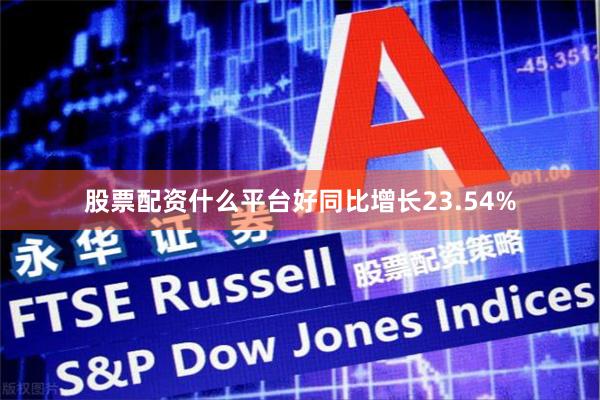 股票配资什么平台好同比增长23.54%