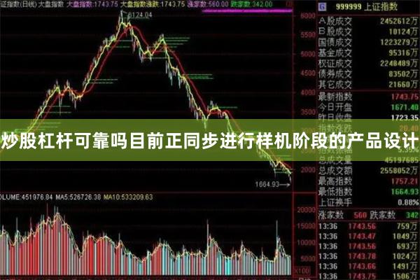 炒股杠杆可靠吗目前正同步进行样机阶段的产品设计